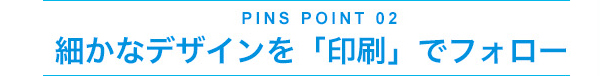細かなデザインを「印刷」でフォロー