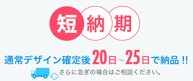 通常デザイン確定後20日～25日で納品!!